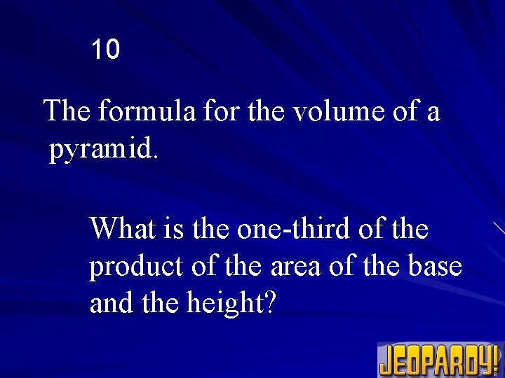 10 The formula for the volume of a pyramid. What is the one-third of