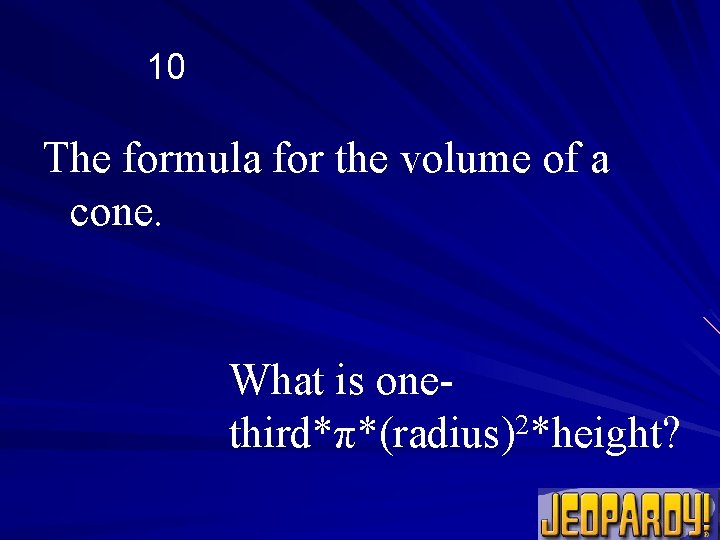 10 The formula for the volume of a cone. What is onethird*π*(radius)2*height? 