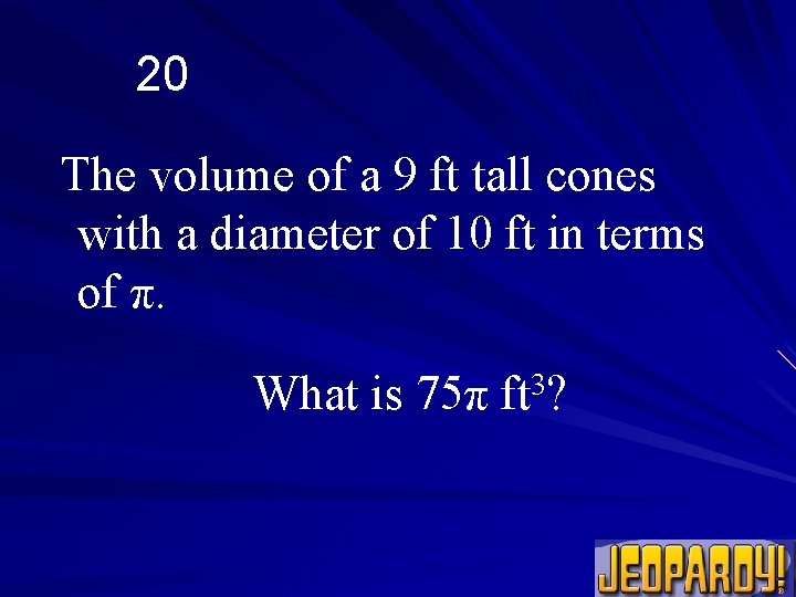 20 The volume of a 9 ft tall cones with a diameter of 10