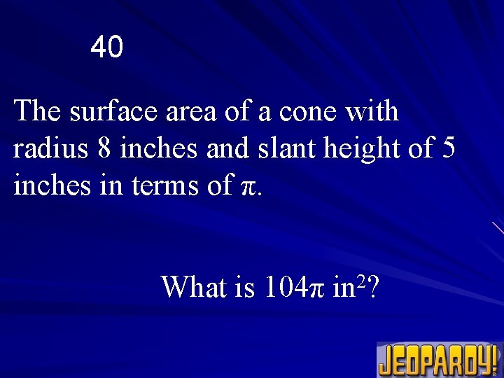 40 The surface area of a cone with radius 8 inches and slant height
