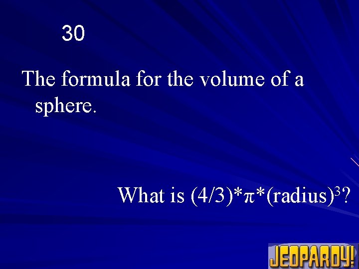 30 The formula for the volume of a sphere. What is (4/3)*π*(radius)3? 