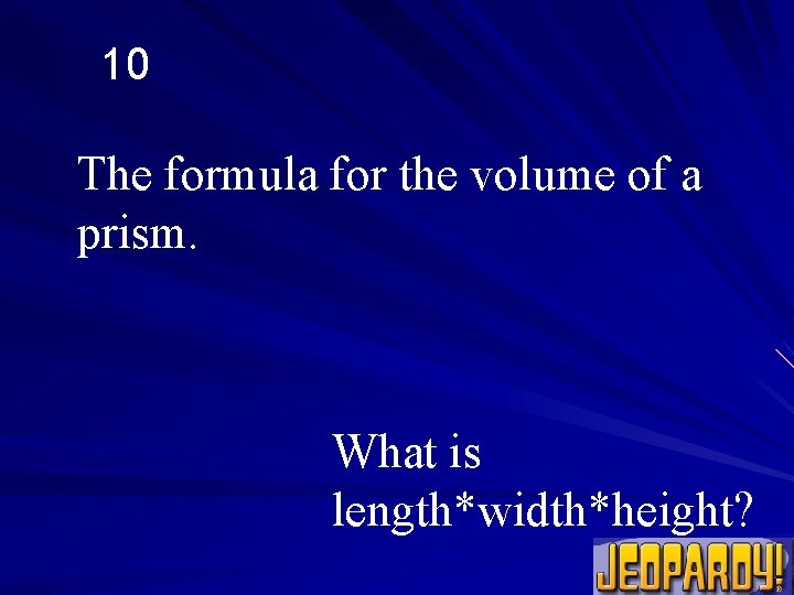 10 The formula for the volume of a prism. What is length*width*height? 