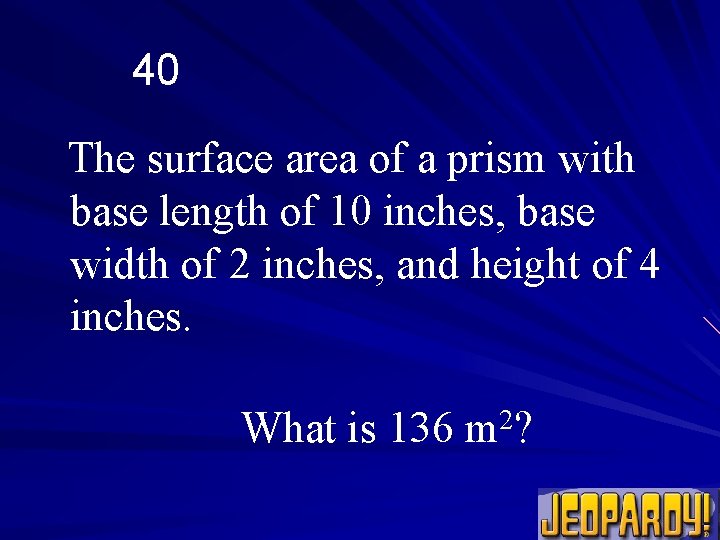 40 The surface area of a prism with base length of 10 inches, base