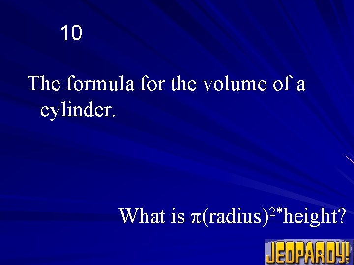 10 The formula for the volume of a cylinder. What is π(radius)2*height? 