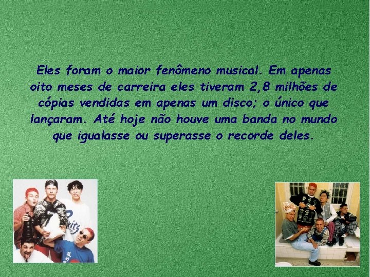 Eles foram o maior fenômeno musical. Em apenas oito meses de carreira eles tiveram