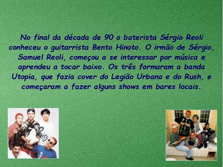 No final da década de 90 o baterista Sérgio Reoli conheceu o guitarrista Bento