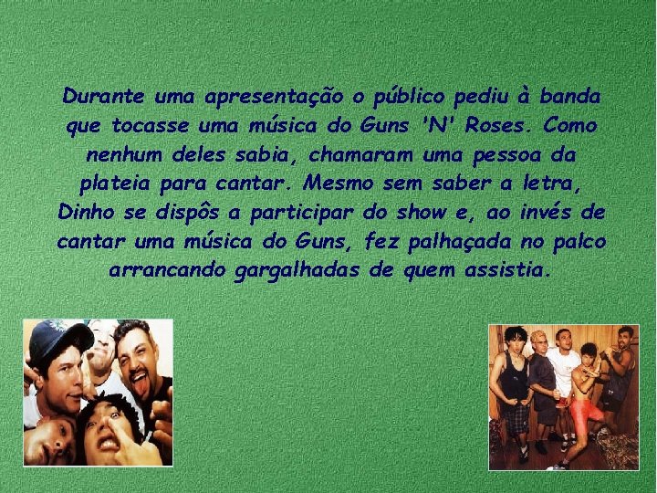 Durante uma apresentação o público pediu à banda que tocasse uma música do Guns