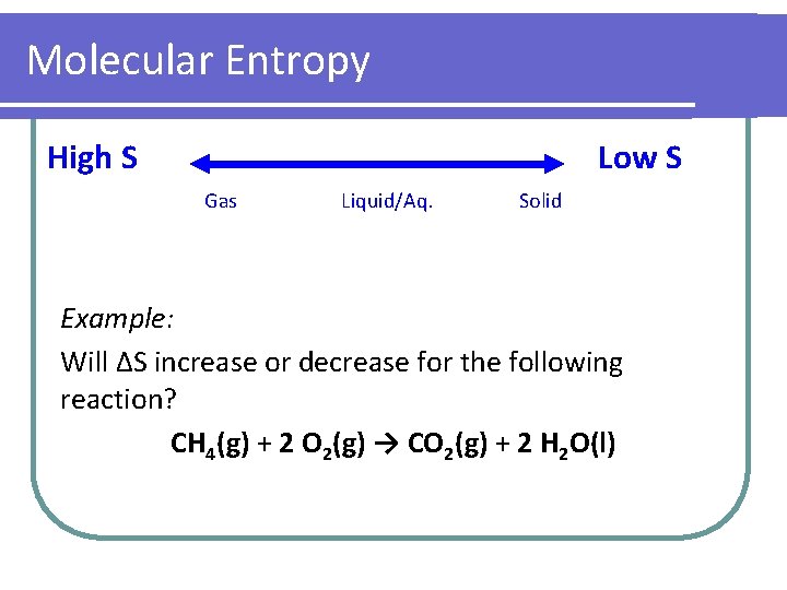 Molecular Entropy High S Low S Gas Liquid/Aq. Solid Example: Will ΔS increase or