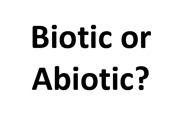 Biotic or Abiotic? 