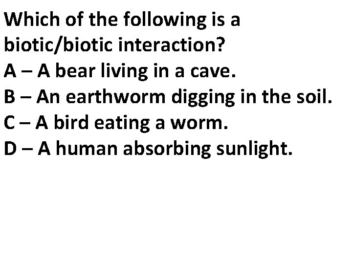 Which of the following is a biotic/biotic interaction? A – A bear living in