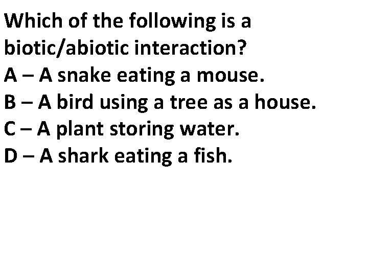 Which of the following is a biotic/abiotic interaction? A – A snake eating a