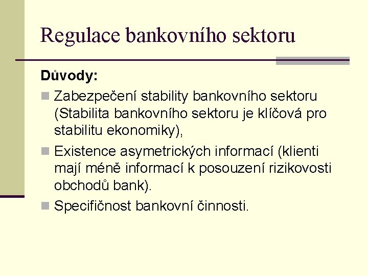 Regulace bankovního sektoru Důvody: n Zabezpečení stability bankovního sektoru (Stabilita bankovního sektoru je klíčová