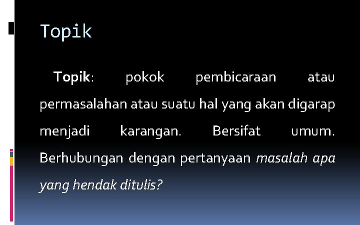 Topik: pokok pembicaraan atau permasalahan atau suatu hal yang akan digarap menjadi karangan. Bersifat