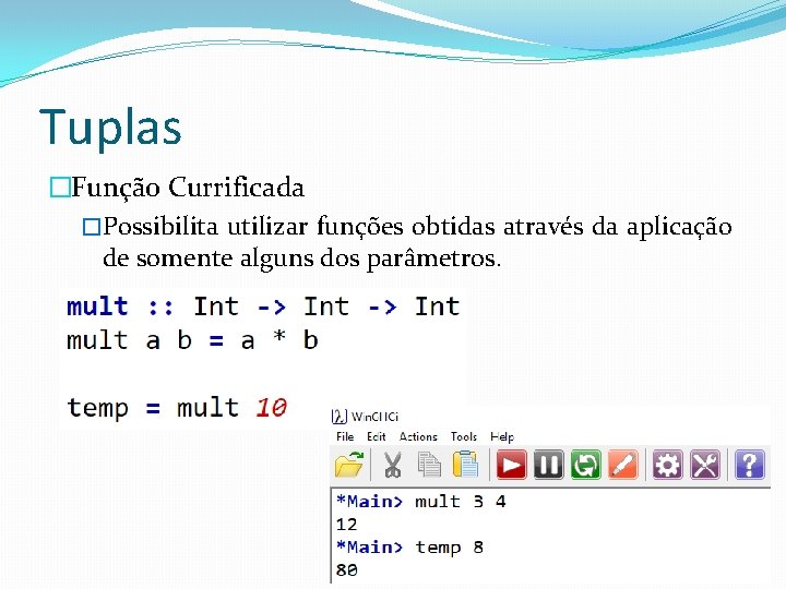 Tuplas �Função Currificada �Possibilita utilizar funções obtidas através da aplicação de somente alguns dos