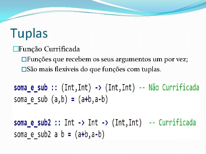 Tuplas �Função Currificada �Funções que recebem os seus argumentos um por vez; �São mais