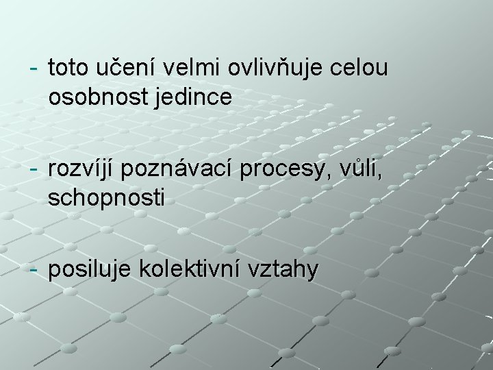 - toto učení velmi ovlivňuje celou osobnost jedince - rozvíjí poznávací procesy, vůli, schopnosti