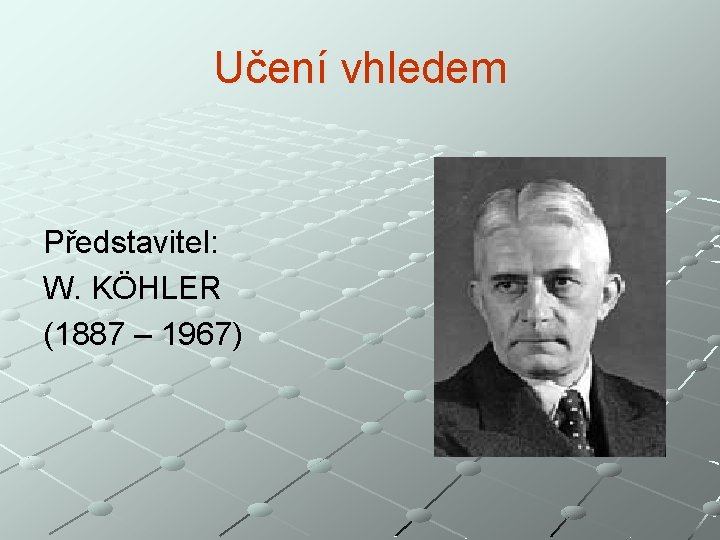 Učení vhledem Představitel: W. KÖHLER (1887 – 1967) 