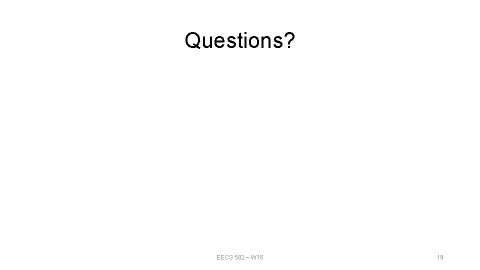 Questions? EECS 582 – W 16 19 