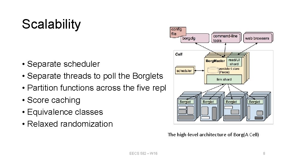 Scalability • Separate scheduler • Separate threads to poll the Borglets • Partition functions