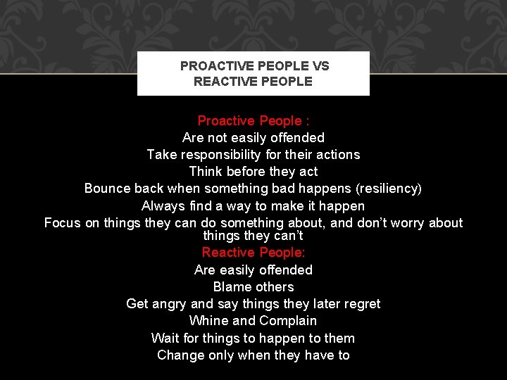 PROACTIVE PEOPLE VS REACTIVE PEOPLE Proactive People : Are not easily offended Take responsibility