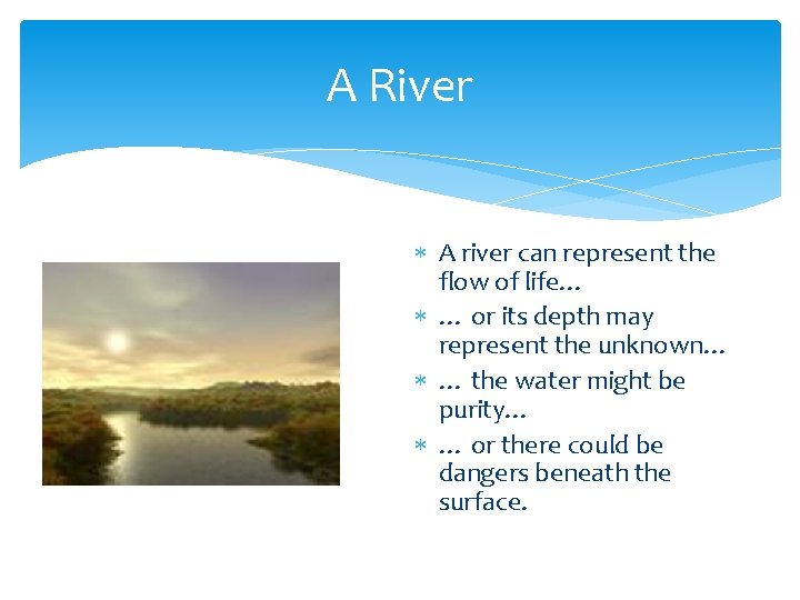 A River A river can represent the flow of life… … or its depth