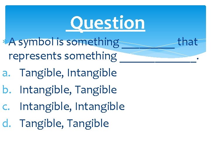 Question A symbol is something _____ that represents something _______. a. Tangible, Intangible b.