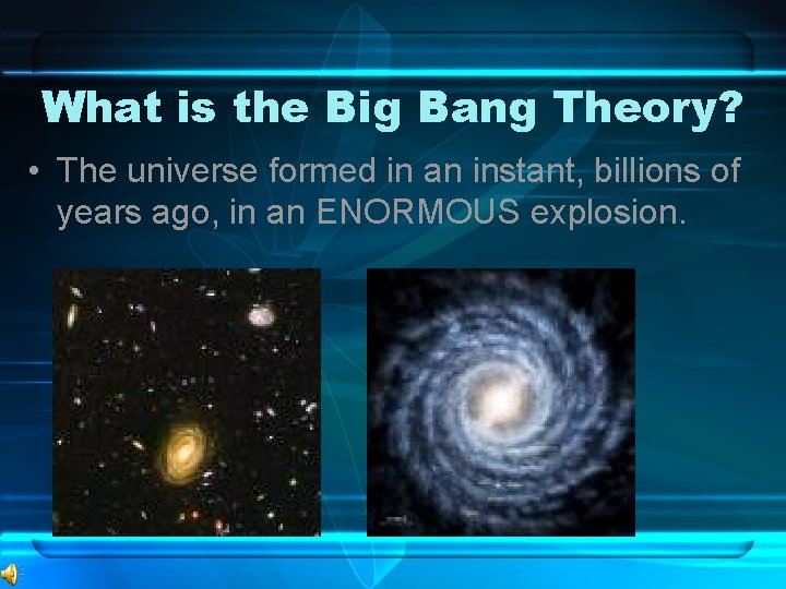 What is the Big Bang Theory? • The universe formed in an instant, billions