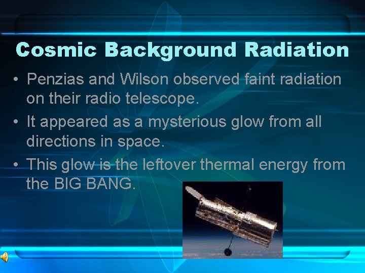 Cosmic Background Radiation • Penzias and Wilson observed faint radiation on their radio telescope.