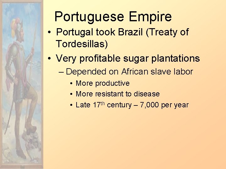 Portuguese Empire • Portugal took Brazil (Treaty of Tordesillas) • Very profitable sugar plantations