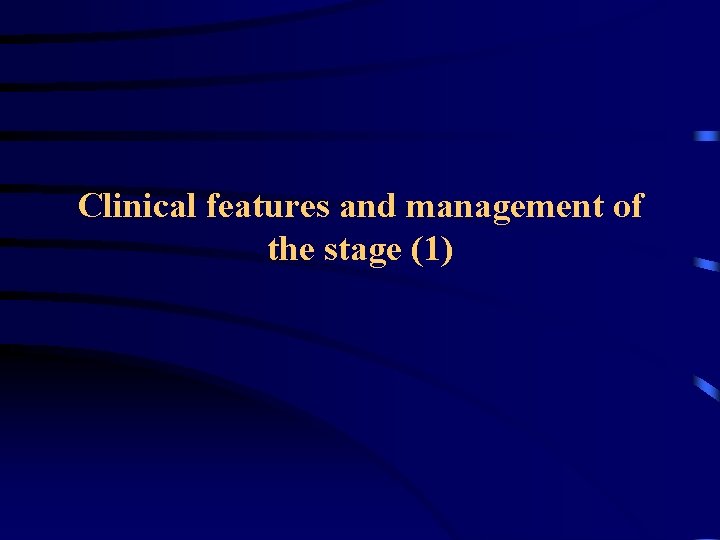 Clinical features and management of the stage (1) Clinical features and management of the stage (1)