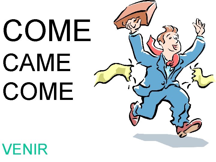 COME CAME COME VENIR 