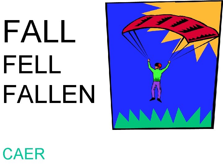 FALL FELL FALLEN CAER 