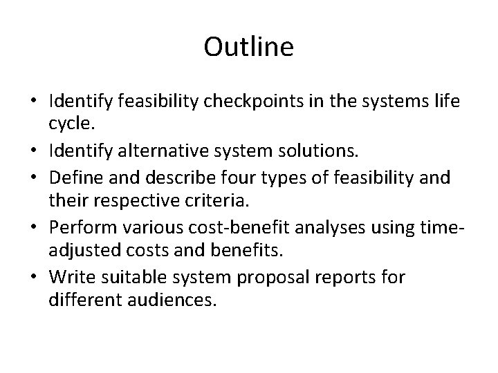 Outline • Identify feasibility checkpoints in the systems life cycle. • Identify alternative system