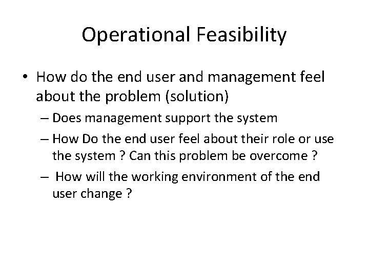 Operational Feasibility • How do the end user and management feel about the problem