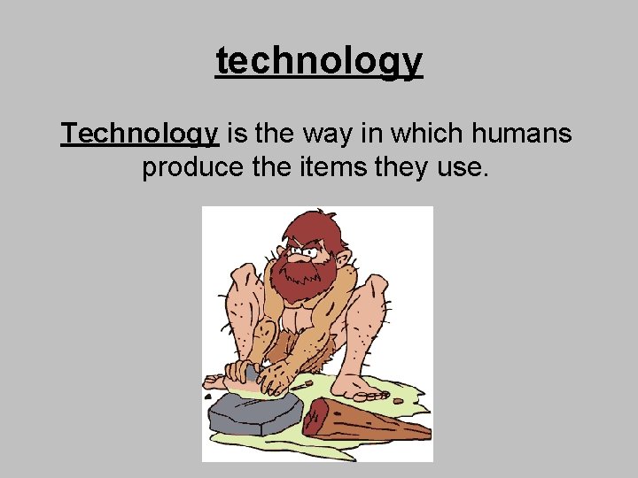 technology Technology is the way in which humans produce the items they use. 