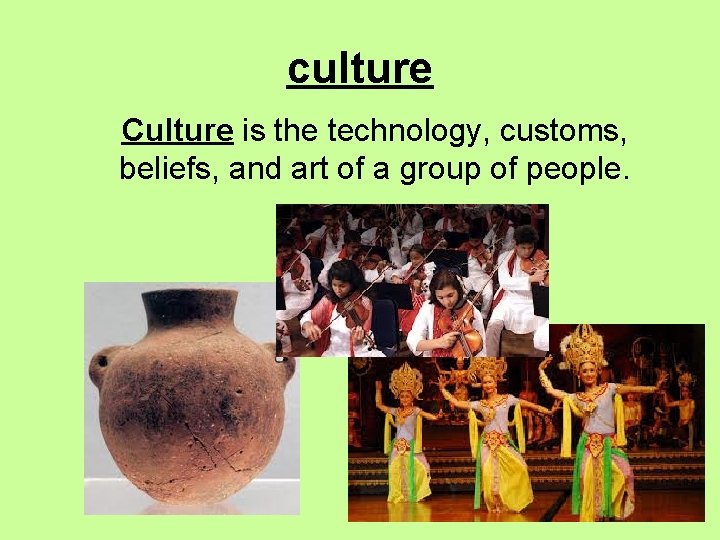 culture Culture is the technology, customs, beliefs, and art of a group of people.