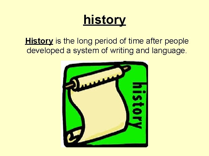 history History is the long period of time after people developed a system of