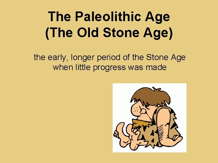 The Paleolithic Age (The Old Stone Age) the early, longer period of the Stone