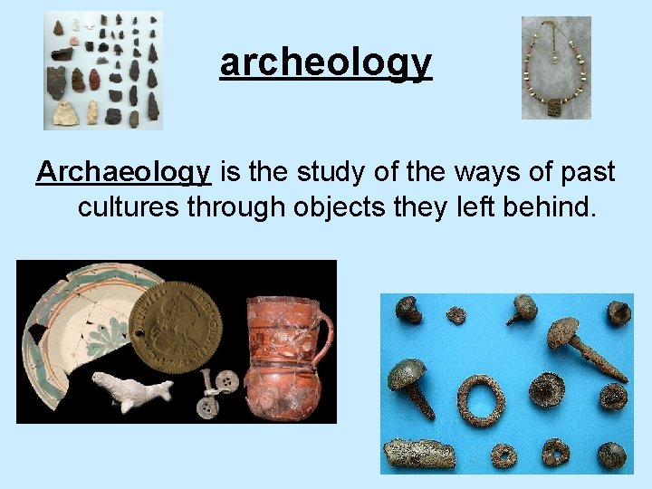 archeology Archaeology is the study of the ways of past cultures through objects they