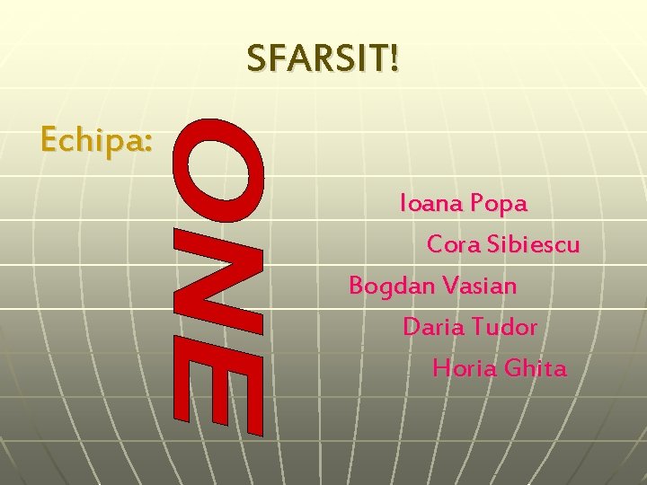 SFARSIT! Echipa: Ioana Popa Cora Sibiescu Bogdan Vasian Daria Tudor Horia Ghita 