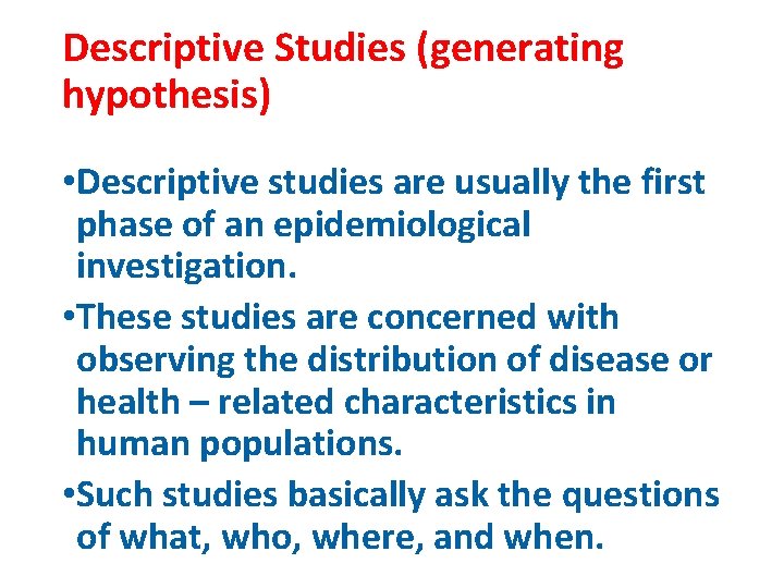 Descriptive Studies (generating hypothesis) • Descriptive studies are usually the first phase of an