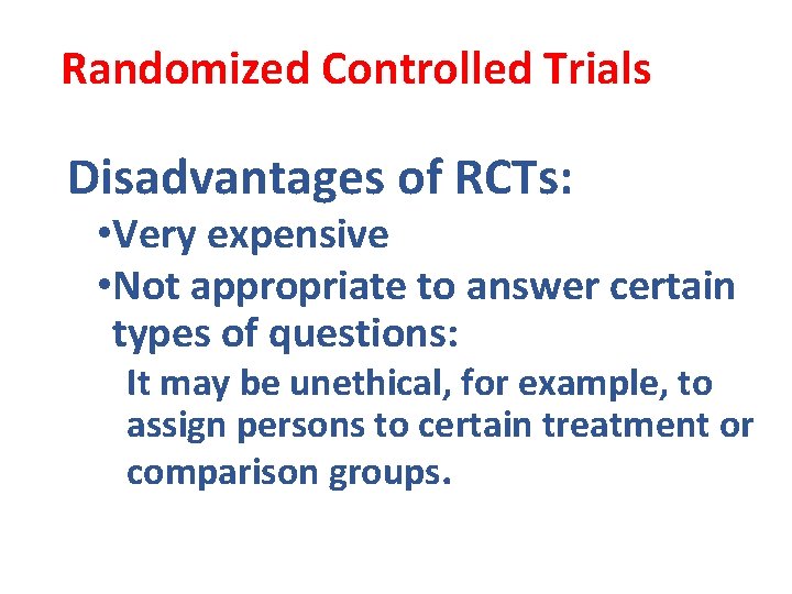 Randomized Controlled Trials Disadvantages of RCTs: • Very expensive • Not appropriate to answer