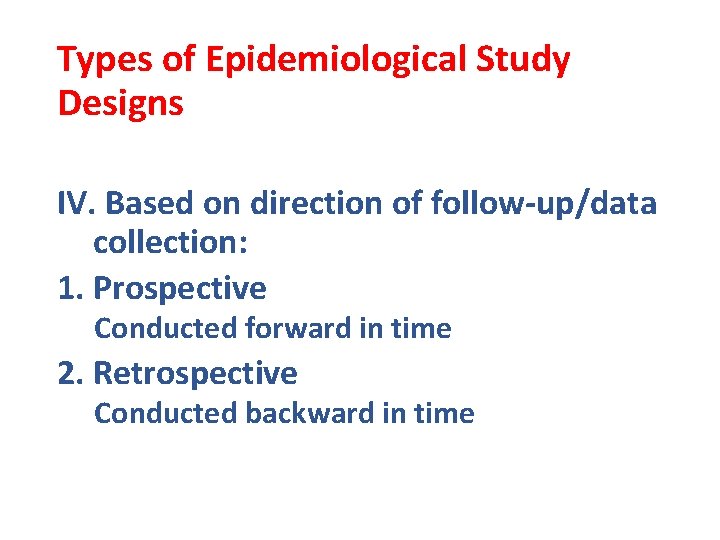 Types of Epidemiological Study Designs IV. Based on direction of follow-up/data collection: 1. Prospective