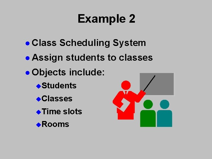 Example 2 l Class Scheduling System l Assign students to classes l Objects include: Example 2 l Class Scheduling System l Assign students to classes l Objects include:
