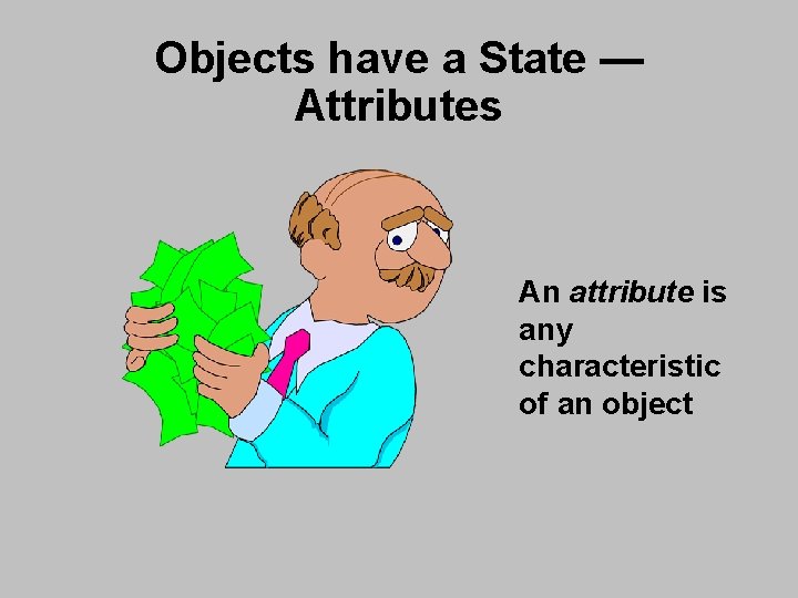 Objects have a State — Attributes An attribute is any characteristic of an object Objects have a State — Attributes An attribute is any characteristic of an object