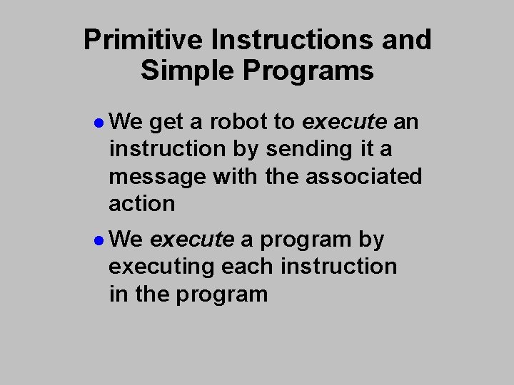 Primitive Instructions and Simple Programs l We get a robot to execute an instruction Primitive Instructions and Simple Programs l We get a robot to execute an instruction