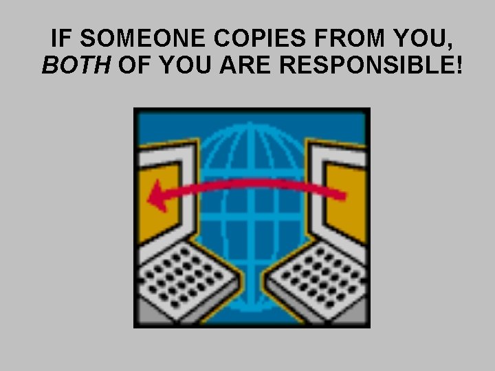 IF SOMEONE COPIES FROM YOU, BOTH OF YOU ARE RESPONSIBLE! IF SOMEONE COPIES FROM YOU, BOTH OF YOU ARE RESPONSIBLE!