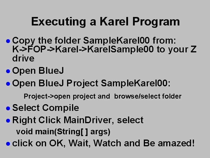 Executing a Karel Program l Copy the folder Sample. Karel 00 from: K->FOP->Karel. Sample Executing a Karel Program l Copy the folder Sample. Karel 00 from: K->FOP->Karel. Sample