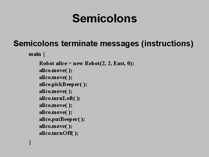 Semicolons terminate messages (instructions) main { Robot alice = new Robot(2, 2, East, 0); Semicolons terminate messages (instructions) main { Robot alice = new Robot(2, 2, East, 0);