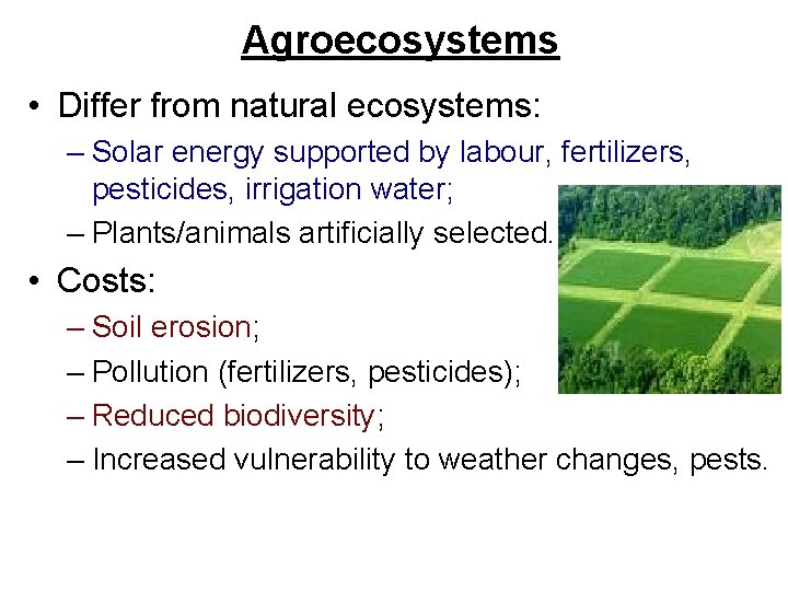 Agroecosystems • Differ from natural ecosystems: – Solar energy supported by labour, fertilizers, pesticides,